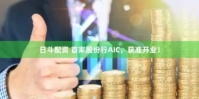 日斗配资 首家股份行AIC，获准开业！