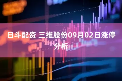 日斗配资 三维股份09月02日涨停分析
