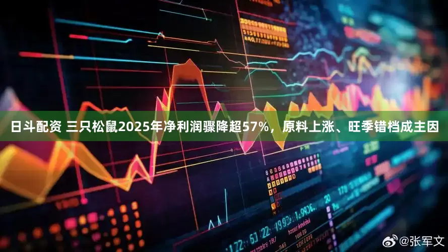 日斗配资 三只松鼠2025年净利润骤降超57%，原料上涨、旺季错档成主因